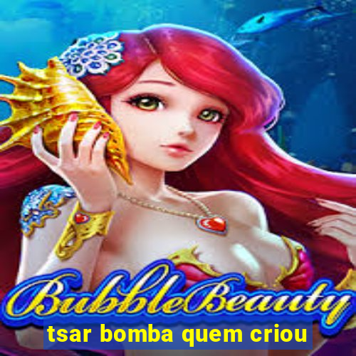 tsar bomba quem criou